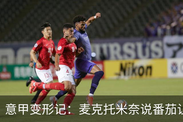 意甲变形记：麦克托米奈说番茄让他变了